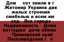 Дом 28 сот земли в г. Житомир Украина два жилых строения смебелью и всем им.,сад - Все города Недвижимость » Дома, коттеджи, дачи обмен   . Приморский край,Лесозаводский г. о. 